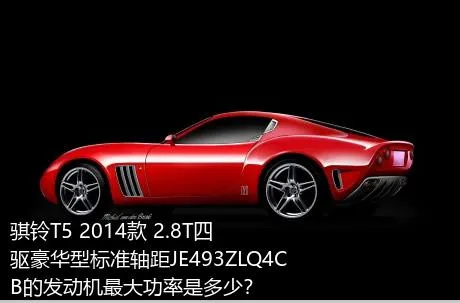 骐铃T5 2014款 2.8T四驱豪华型标准轴距JE493ZLQ4CB的发动机最大功率是多少？