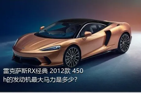 雷克萨斯RX经典 2012款 450h的发动机最大马力是多少？