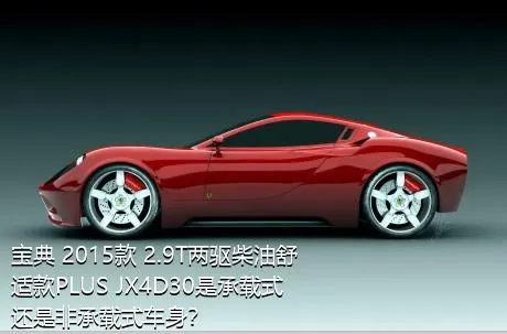 宝典 2015款 2.9T两驱柴油舒适款PLUS JX4D30是承载式还是非承载式车身？