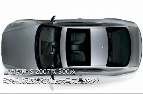 雷克萨斯IS 2007款 300炫动特别版的发动机最大马力是多少？
