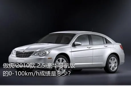 傲虎 2010款 2.5i豪华导航版的0-100km/h成绩是多少？