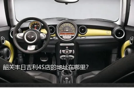 韶关丰日吉利4S店的地址在哪里？