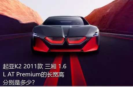起亚K2 2011款 三厢 1.6L AT Premium的长宽高分别是多少？