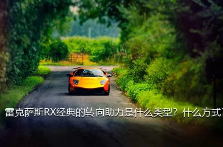 雷克萨斯RX经典的转向助力是什么类型？什么方式？