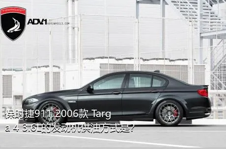 保时捷911 2006款 Targa 4 3.6L的发动机供油方式是？