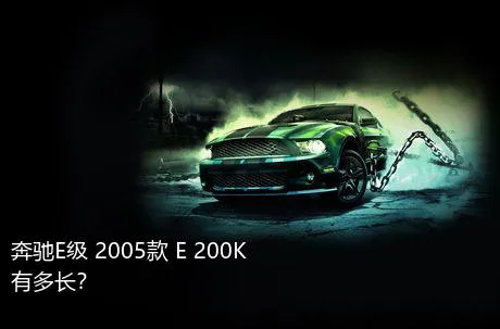 奔驰E级 2005款 E 200K有多长？