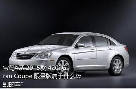 宝马4系 2015款 420i Gran Coupe 限量版属于什么级别的车？