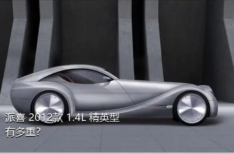 派喜 2012款 1.4L 精英型有多重？
