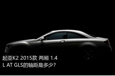 起亚K2 2015款 两厢 1.4L AT GLS的轴距是多少？
