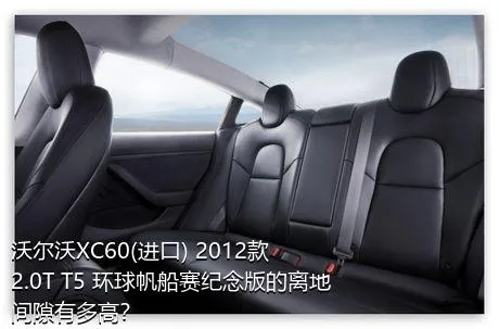 沃尔沃XC60(进口) 2012款 2.0T T5 环球帆船赛纪念版的离地间隙有多高？