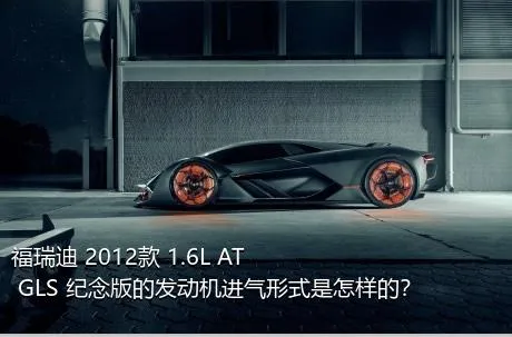 福瑞迪 2012款 1.6L AT GLS 纪念版的发动机进气形式是怎样的？