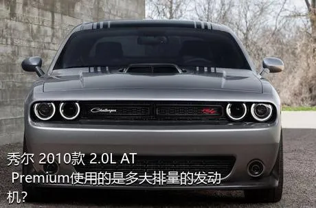 秀尔 2010款 2.0L AT Premium使用的是多大排量的发动机？
