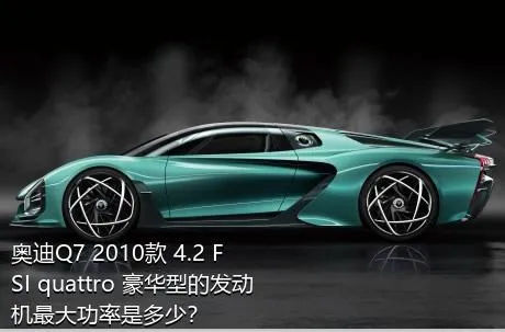 奥迪Q7 2010款 4.2 FSI quattro 豪华型的发动机最大功率是多少？