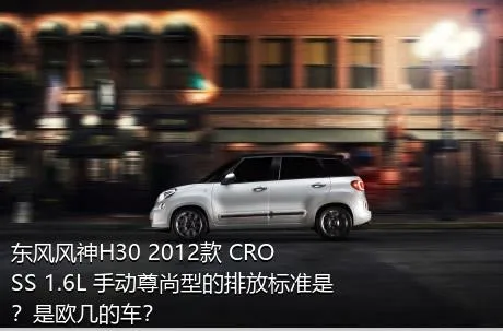 东风风神H30 2012款 CROSS 1.6L 手动尊尚型的排放标准是？是欧几的车？