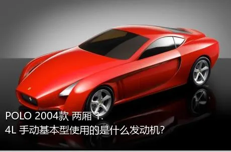 POLO 2004款 两厢 1.4L 手动基本型使用的是什么发动机？