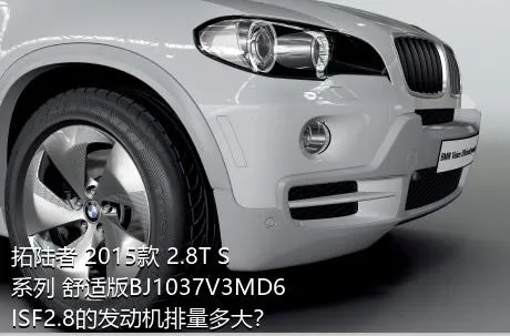 拓陆者 2015款 2.8T S系列 舒适版BJ1037V3MD6ISF2.8的发动机排量多大？