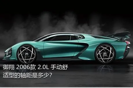 御翔 2006款 2.0L 手动舒适型的轴距是多少？