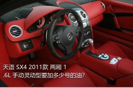 天语 SX4 2011款 两厢 1.6L 手动灵动型要加多少号的油？