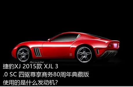 捷豹XJ 2015款 XJL 3.0 SC 四驱尊享商务80周年典藏版使用的是什么发动机？