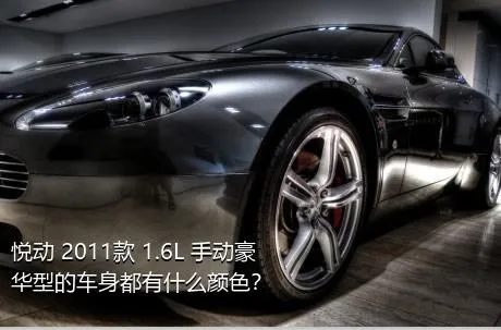 悦动 2011款 1.6L 手动豪华型的车身都有什么颜色？