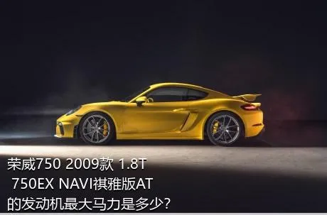 荣威750 2009款 1.8T 750EX NAVI祺雅版AT的发动机最大马力是多少？
