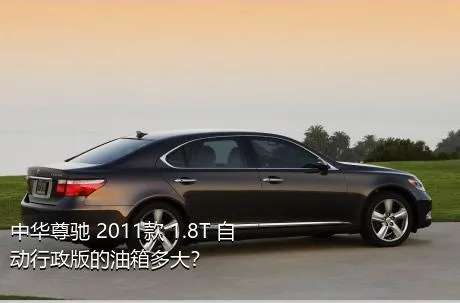 中华尊驰 2011款 1.8T 自动行政版的油箱多大？