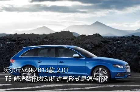 沃尔沃S60 2013款 2.0T T5 舒适版的发动机进气形式是怎样的？