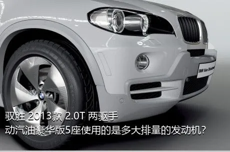 驭胜 2013款 2.0T 两驱手动汽油豪华版5座使用的是多大排量的发动机？