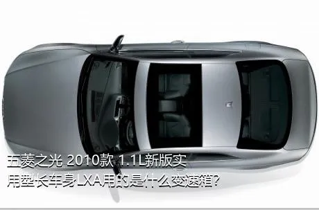 五菱之光 2010款 1.1L新版实用型长车身LXA用的是什么变速箱？