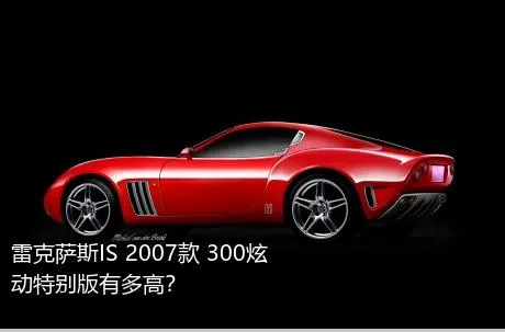 雷克萨斯IS 2007款 300炫动特别版有多高？