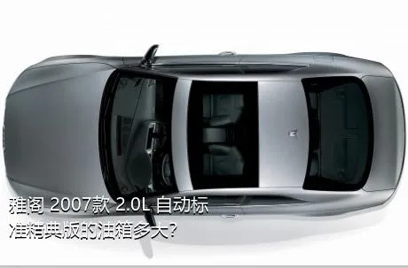雅阁 2007款 2.0L 自动标准精典版的油箱多大？