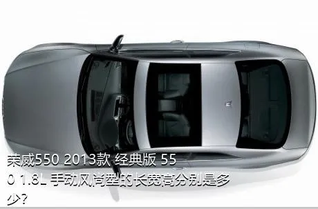 荣威550 2013款 经典版 550 1.8L 手动风尚型的长宽高分别是多少？