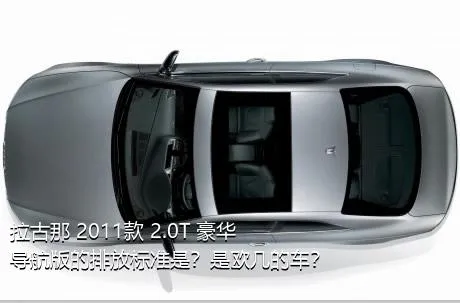 拉古那 2011款 2.0T 豪华导航版的排放标准是？是欧几的车？