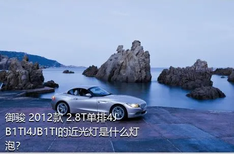御骏 2012款 2.8T单排4JB1TI4JB1TI的近光灯是什么灯泡？