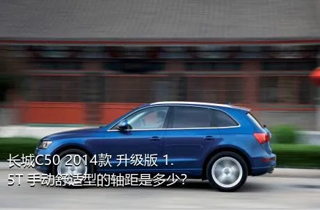 长城C50 2014款 升级版 1.5T 手动舒适型的轴距是多少？