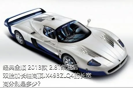 经典全顺 2013款 2.8T柴油后双胎加长轴高顶JX493ZLQ4的长宽高分别是多少？