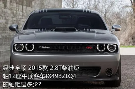 经典全顺 2015款 2.8T柴油短轴12座中顶客车JX493ZLQ4的轴距是多少？