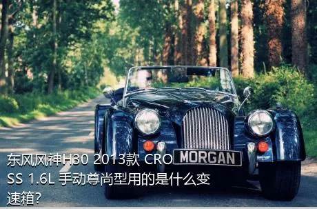 东风风神H30 2013款 CROSS 1.6L 手动尊尚型用的是什么变速箱？
