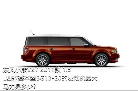 东风小康V27 2011款 1.3L四驱基本型BG13-20的发动机最大马力是多少？