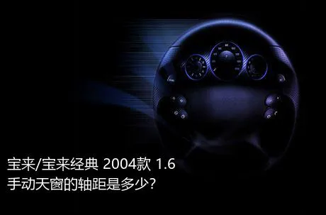 宝来/宝来经典 2004款 1.6 手动天窗的轴距是多少？