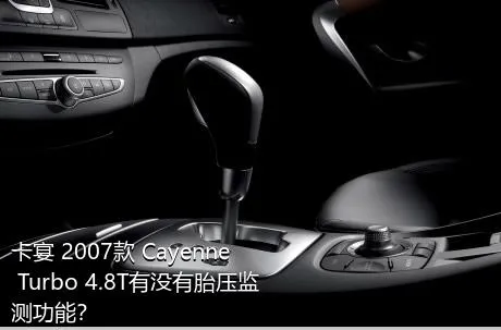 卡宴 2007款 Cayenne Turbo 4.8T有没有胎压监测功能？
