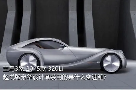 宝马3系 2015款 320Li 超悦版豪华设计套装用的是什么变速箱？
