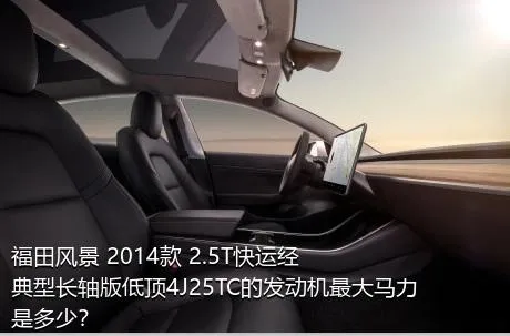 福田风景 2014款 2.5T快运经典型长轴版低顶4J25TC的发动机最大马力是多少？