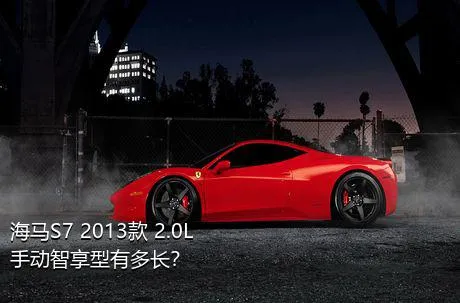 海马S7 2013款 2.0L 手动智享型有多长？