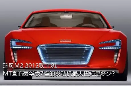 瑞风M2 2012款 1.8L MT宜商豪华版7座的发动机最大扭矩是多少？