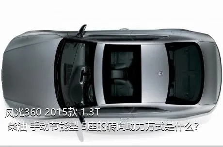 风光360 2015款 1.3T 柴油 手动节能型 5座的转向助力方式是什么？