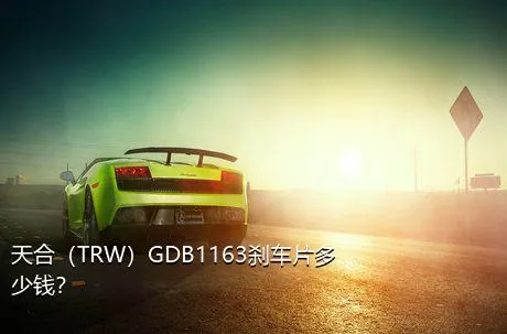 天合（TRW）GDB1163刹车片多少钱？