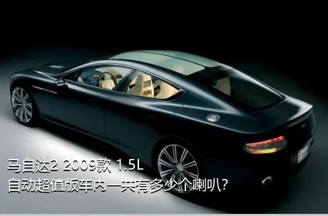 马自达2 2009款 1.5L 自动超值版车内一共有多少个喇叭？