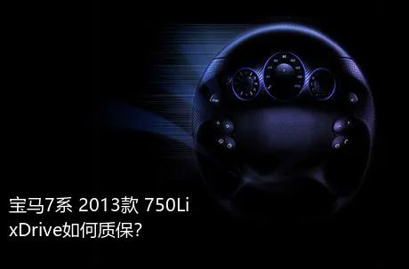 宝马7系 2013款 750Li xDrive如何质保？
