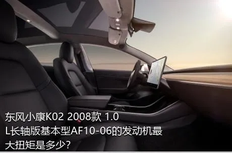 东风小康K02 2008款 1.0L长轴版基本型AF10-06的发动机最大扭矩是多少？